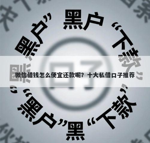 微信借钱怎么便宜还款呢？十大私借口子推荐