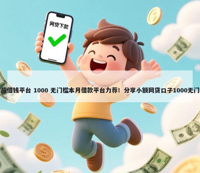 不用会员借钱平台 1000 无门槛本月借款平台力荐！分享小额网贷口子1000无门槛借款