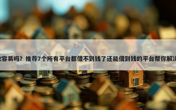 融e多下款容易吗？推荐7个所有平台都借不到钱了还能借到钱的平台帮你解决资金问题