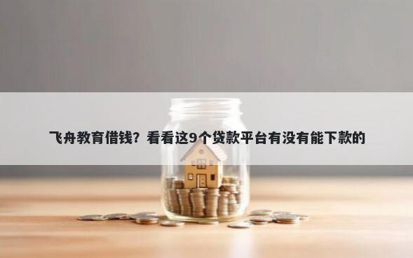 飞舟教育借钱？看看这9个贷款平台有没有能下款的