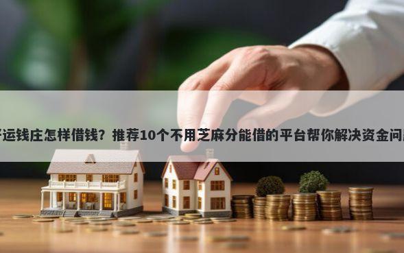 好运钱庄怎样借钱？推荐10个不用芝麻分能借的平台帮你解决资金问题