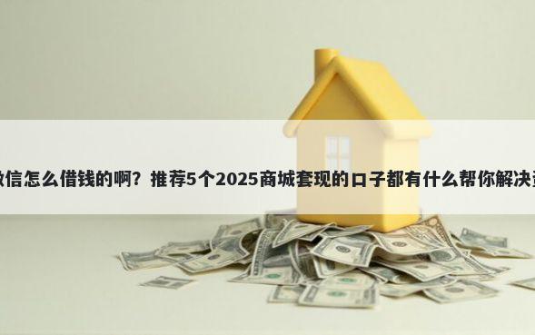 信安花微信怎么借钱的啊？推荐5个2025商城套现的口子都有什么帮你解决资金问题