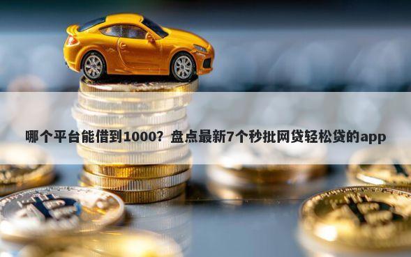 哪个平台能借到1000？盘点最新7个秒批网贷轻松贷的app