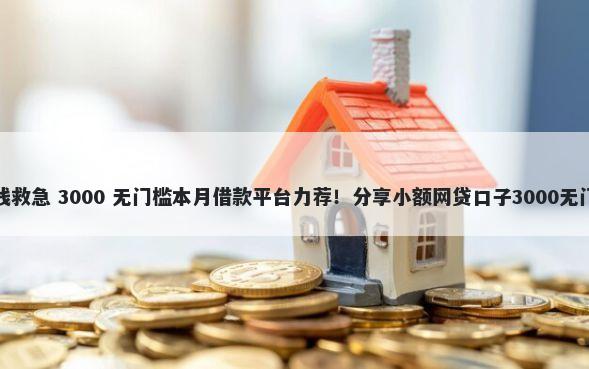 泊头借钱救急 3000 无门槛本月借款平台力荐！分享小额网贷口子3000无门槛借款