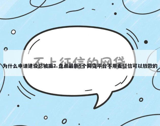 为什么申请建设总被拒？盘点最新5个网贷平台不用看征信可以放款的