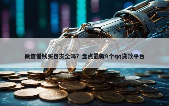 微信借钱买包安全吗？盘点最新9个qq贷款平台