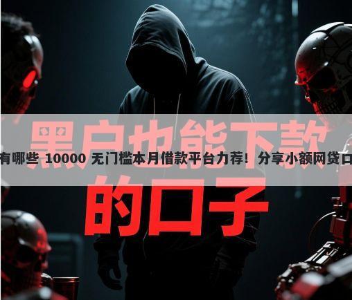 短期借贷不看征信的有哪些 10000 无门槛本月借款平台力荐！分享小额网贷口子10000无门槛借款