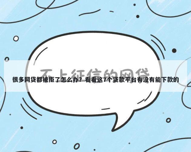 很多网贷都被拒了怎么办?看看这7个贷款平台有没有能下款的