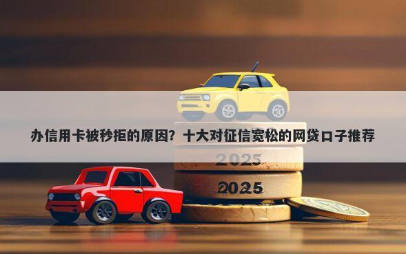 办信用卡被秒拒的原因？十大对征信宽松的网贷口子推荐