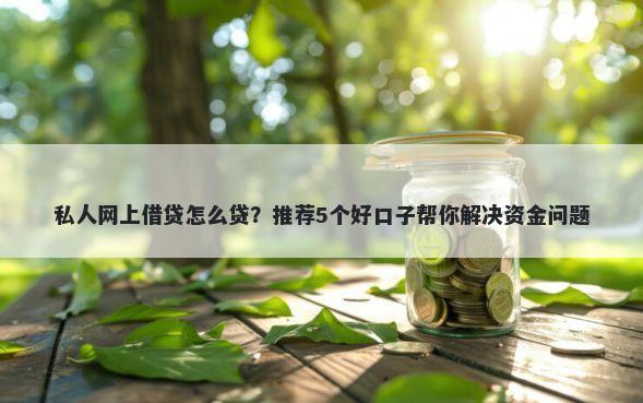 私人网上借贷怎么贷？推荐5个好口子帮你解决资金问题