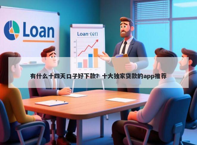 有什么十四天口子好下款？十大独家贷款的app推荐