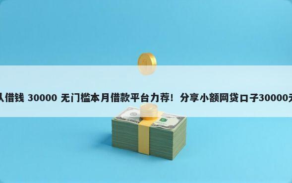 向微信团队借钱 30000 无门槛本月借款平台力荐！分享小额网贷口子30000无门槛借款