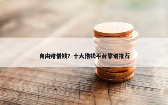 自由赚借钱？十大借钱平台靠谱推荐
