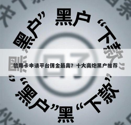 信用卡申请平台佣金最高？十大高炮黑户推荐