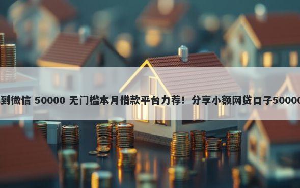 18可以借钱到微信 50000 无门槛本月借款平台力荐！分享小额网贷口子50000无门槛借款