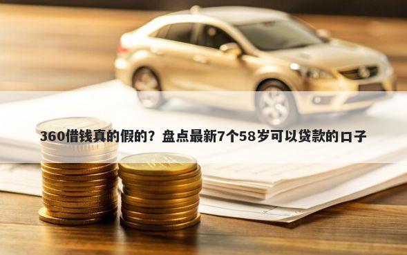 360借钱真的假的？盘点最新7个58岁可以贷款的口子