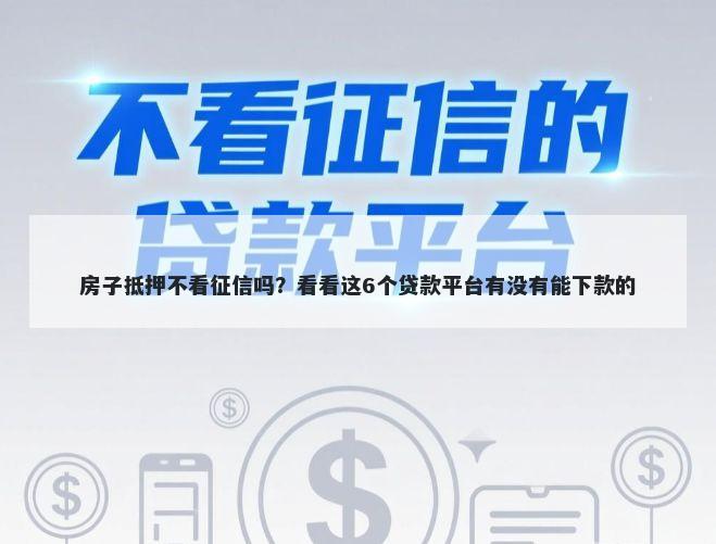 房子抵押不看征信吗？看看这6个贷款平台有没有能下款的