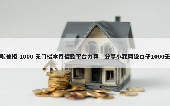 你我贷秒啦被拒 1000 无门槛本月借款平台力荐！分享小额网贷口子1000无门槛借款