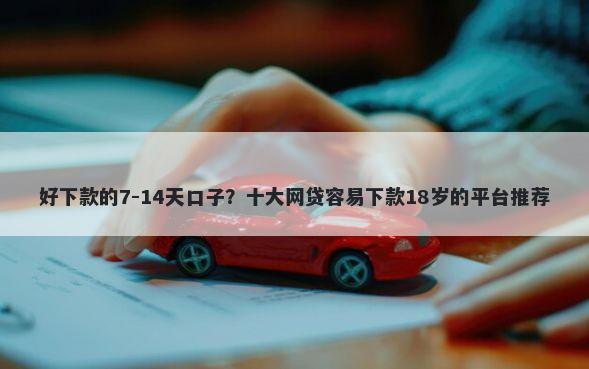 好下款的7-14天口子？十大网贷容易下款18岁的平台推荐