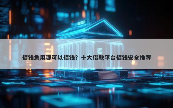 借钱急用哪可以借钱？十大借款平台借钱安全推荐