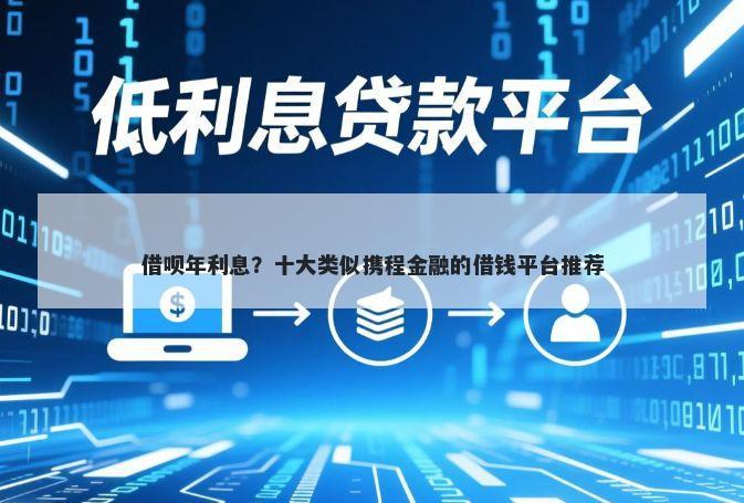 借呗年利息？十大类似携程金融的借钱平台推荐