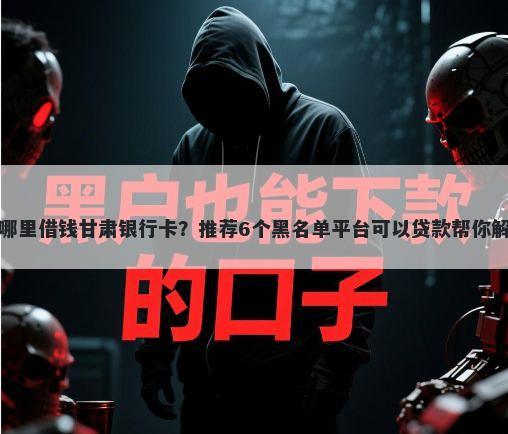 微信可以从哪里借钱甘肃银行卡？推荐6个黑名单平台可以贷款帮你解决资金问题