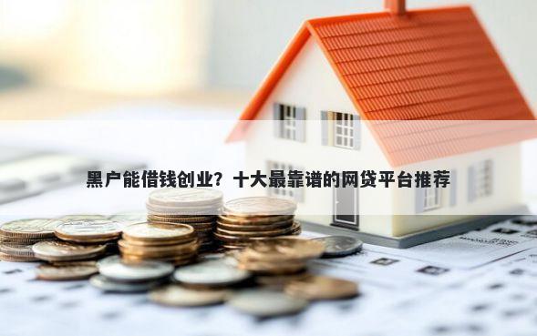 黑户能借钱创业？十大最靠谱的网贷平台推荐