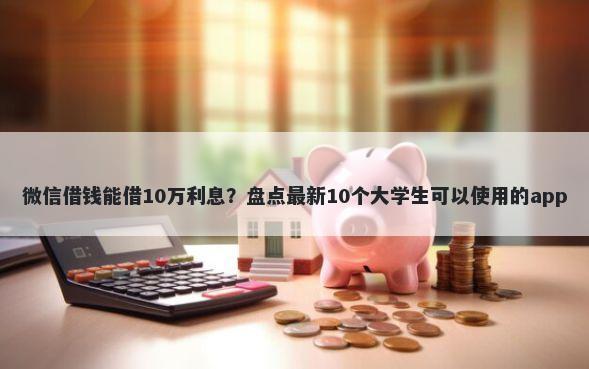 微信借钱能借10万利息？盘点最新10个大学生可以使用的app
