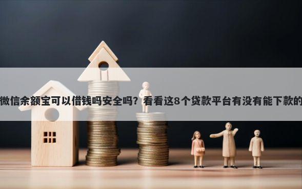 微信余额宝可以借钱吗安全吗？看看这8个贷款平台有没有能下款的
