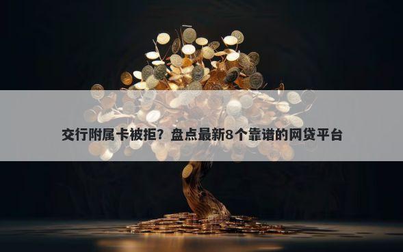 交行附属卡被拒？盘点最新8个靠谱的网贷平台