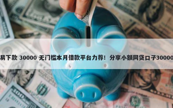 装修贷最容易下款 30000 无门槛本月借款平台力荐！分享小额网贷口子30000无门槛借款