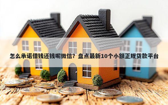 怎么承诺借钱还钱呢微信？盘点最新10个小额正规贷款平台