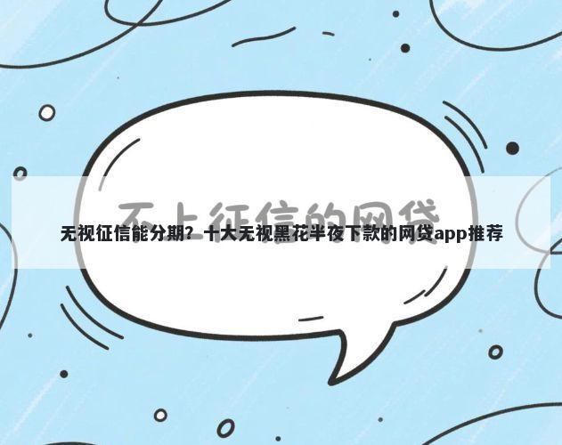 无视征信能分期？十大无视黑花半夜下款的网贷app推荐