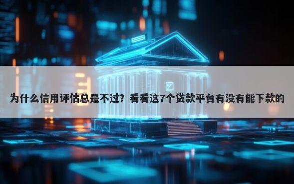 为什么信用评估总是不过？看看这7个贷款平台有没有能下款的