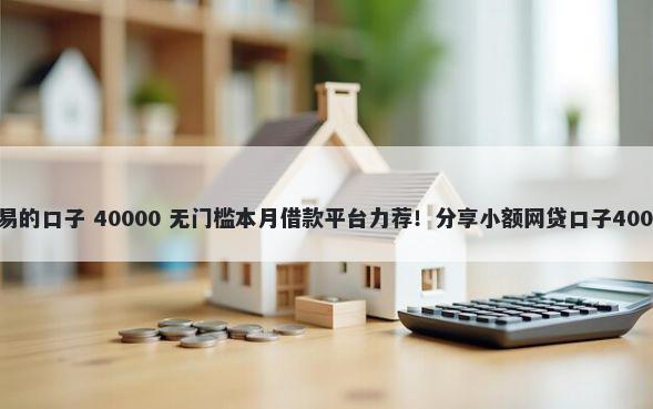 有没有下款容易的口子 40000 无门槛本月借款平台力荐！分享小额网贷口子40000无门槛借款