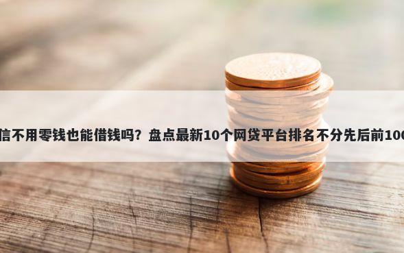 微信不用零钱也能借钱吗？盘点最新10个网贷平台排名不分先后前100名