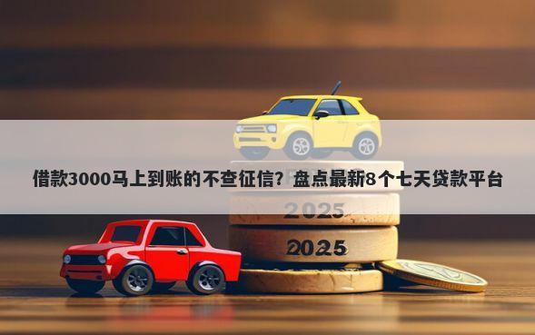 借款3000马上到账的不查征信？盘点最新8个七天贷款平台