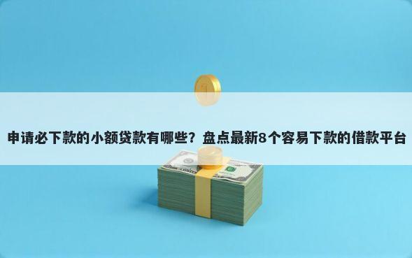 申请必下款的小额贷款有哪些？盘点最新8个容易下款的借款平台