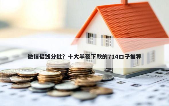 微信借钱分批？十大半夜下款的714口子推荐