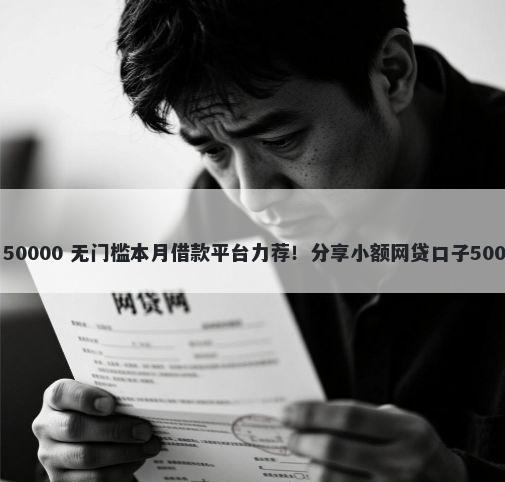 最新口子谈论 50000 无门槛本月借款平台力荐！分享小额网贷口子50000无门槛借款