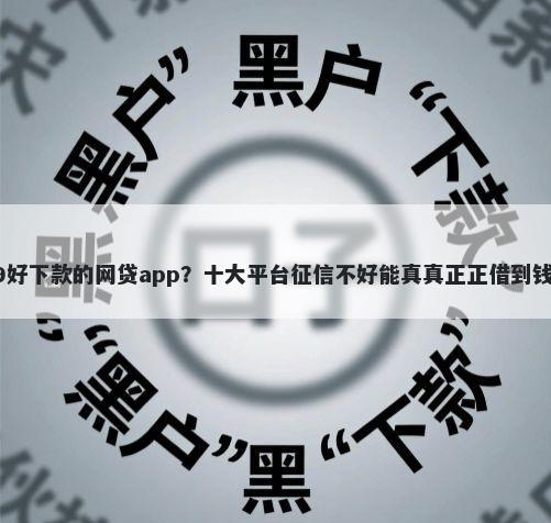 2019好下款的网贷app？十大平台征信不好能真真正正借到钱推荐
