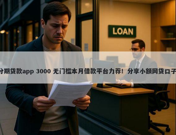 不看征信的小额分期贷款app 3000 无门槛本月借款平台力荐！分享小额网贷口子3000无门槛借款