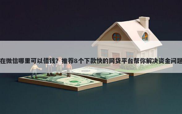 在微信哪里可以借钱？推荐8个下款快的网贷平台帮你解决资金问题