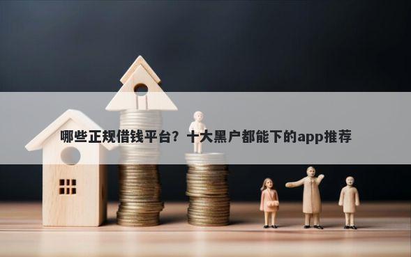 哪些正规借钱平台？十大黑户都能下的app推荐