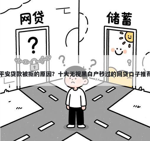 平安贷款被拒的原因？十大无视黑白户秒过的网贷口子推荐
