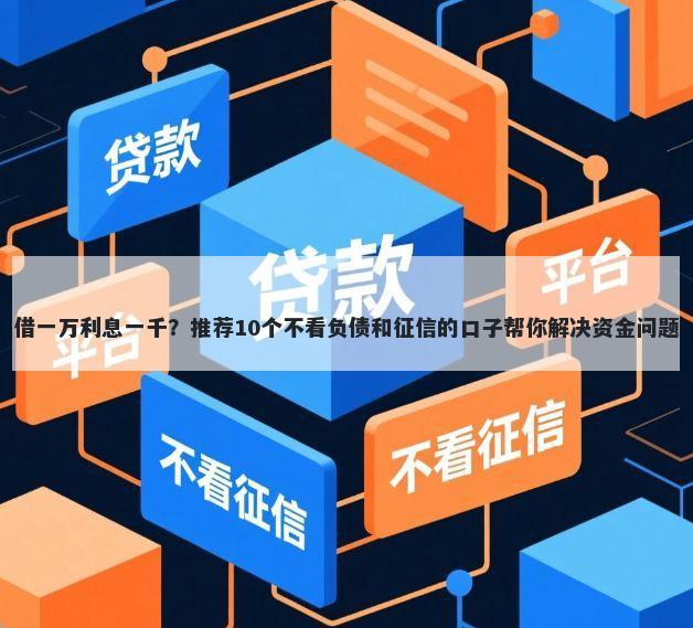 借一万利息一千？推荐10个不看负债和征信的口子帮你解决资金问题