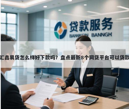 汇鑫易贷怎么样好下款吗？盘点最新8个网贷平台可以贷款