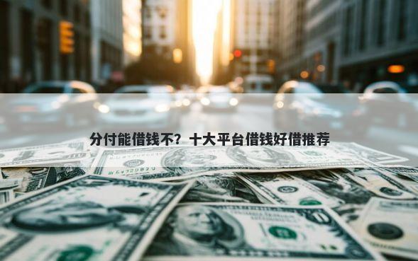分付能借钱不？十大平台借钱好借推荐