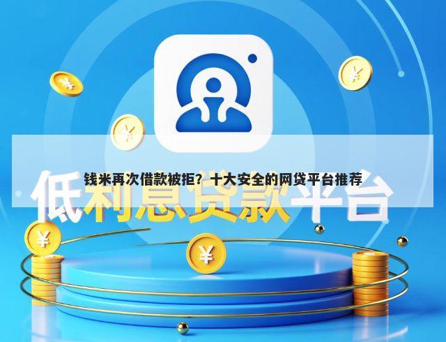 钱米再次借款被拒？十大安全的网贷平台推荐