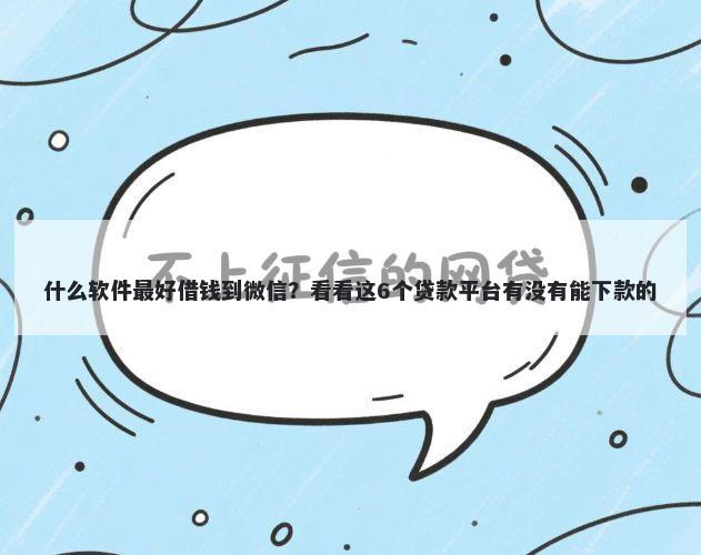 什么软件最好借钱到微信？看看这6个贷款平台有没有能下款的